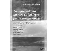 La Représentation Du Rêve De L'ailleurs Par La Voix Féminine Migration Et Féminisme Dans Les ¿Uvres De Maryse Condé, Aminata Sow Fall, Gisèle Pineau, Calixthe Beyala Et Fatou Diome.