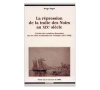 La Répression De La Traite Des Noirs Au Xixe Siècle - L'action Des Croisières Françaises Sur Les Côtes Occidentales De L'afrique, 1817-1850
