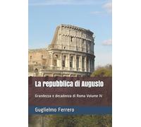 La repubblica di Augusto: Grandezza e decadenza di Roma Volume IV (Italian Edition)