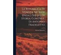 La Repubblica Di Venezia Ne' Suoi Undici Secoli Di Storia. Con Pref. Di Antonio Fradeletto