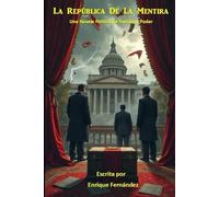 La República de la Mentira: Una Novela Política basada en hechos que casi nadie se atrevió a contar.