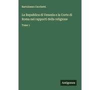 La Republica di Venezia e la Corte di Roma nei rapporti della religione: Tome 1