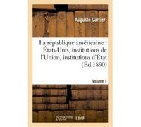 La république américaine : États-Unis, institutions de l'Union, institutions d'État. Volume 1 Auguste Carlier (Auteur)