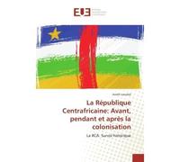 La Republique Centrafricaine: Avant, pendant et après la colonisation La RCA: Survol historique - André Laoubaï - Universitaires Europeennes - broché - Essai