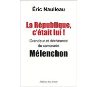 La République c'était lui ! Grandeur et déchéance du camarade Mélenchon - Eric Naulleau - Leo Scheer - broché - Essai