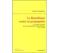 La République Contre La Propagande - Aux Origines Perdues De La Communication D'etat En France (1917-1940)