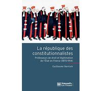La République des constitutionnalistes: Les professeurs de droit et la légitimation de l'Etat en France (1870-1914)