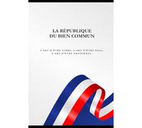 LA RÉPUBLIQUE DU BIEN COMMUN: L’art d’être libre, l’art d’être égal, l’art d’être fraternel.