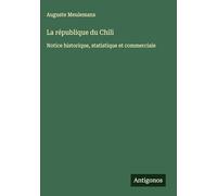La république du Chili: Notice historique, statistique et commerciale