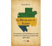 La République du Silence: Chroniques journalistiques sur les vérités d’un Gabon en sursis entre 2009-2023