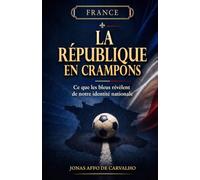 LA RÉPUBLIQUE EN CRAMPONS: Ce que les Bleus révèlent de notre identité nationale
