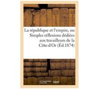 La République Et L'empire, Ou Simples Réflexions Dédiées Aux Travailleurs De La Côte-D'or