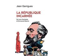 La République incarnée - De Léon Gambetta à Emmanuel Macron