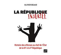 La République injuriée: Histoire des offenses au chef de l'État de la IIIe à la Ve République