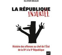 La République Injuriée - Histoire Des Offenses Au Chef De L'etat De La Iiie À La Ve République