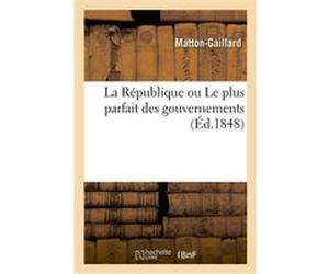 La République ou Le plus parfait des gouvernements Matton-Gaillard (Auteur)