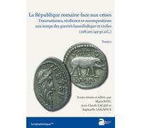 La République Romaine Face Aux Crises - Traumatisme, Résilience Et Recompositions Aux Temps Des Guerres Hannibalique Et Civiles (218-201/49-30 A.C.) Tome 1