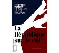 La République sur le cul !: 69 histoire de fesses des puissants qui nous gouvernent