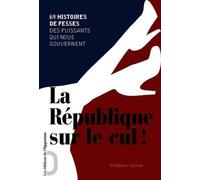 La République sur le cul !: 69 histoire de fesses des puissants qui nous gouvernent