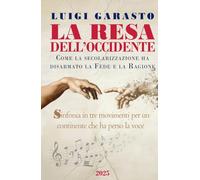 La Resa dell'Occidente: Come la secolarizzazione ha disarmato la Fede e la Ragione - Sinfonia in tre movimenti per un continente che ha perso la voce