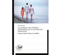La Résilience Des Familles Endeuillées Par Le Suicide D'un Adolescent - Emerger Malgré La Blessure Indélébile