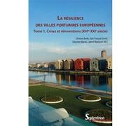 La Résilience Des Villes Portuaires Européennes - Tome 1, Crises Et Réinventions (Xvie-Xxie Siècle)