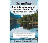 La résilience: L'art de rebondir et de transformer les épreuves en succès - Surmonter les obstacles pour atteindre des sommets inattendus