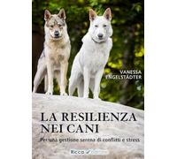 La resilienza nei cani. Per una gestione serena di conflitti e stress