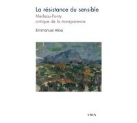 La résistance du sensible Merleau-Ponty, critique de la transparence - Emmanuel Alloa - Vrin - Poche - Essai