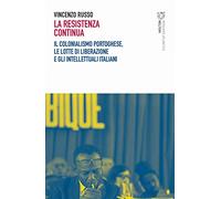 La resistenza continua. Il colonialismo portoghese, le lotte di liberazione e gli intellettuali italiani