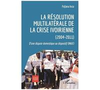 La Résolution Multilatérale De La Crise Ivoirienne (2004-2011) - D'une Dispute Domestique Au Dispositif Onuci