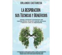 La Respiración Sus Técnicas y Beneficios.: Aprende a Potenciar Tu Respiración Para Tener Mas Energía, Reforzar El Corazon, Adelgazar y Aumentar Tu Nivel De Concentracion.