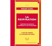 La Respiration. Contrôle du souffle, manières et art de respirer. L'Art de vibrer à l'unisson du tout suivi de "Mes maîtres" et du "Récit de deux expériences"