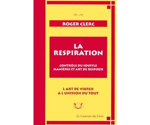 La Respiration. Contrôle du souffle, manières et art de respirer. L'Art de vibrer à l'unisson du tout suivi de "Mes maîtres" et du "Récit de deux expériences"