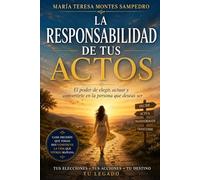 LA RESPONSABILIDAD DE TUS ACTOS: EL PODER DE ELEGIR, ACTUAR Y CONVERTIRTE EN LA PERSONA QUE DESEAS