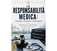 La Responsabilità Medica: Procedure, Normative e Risarcimenti: Guida pratica per la tutela del paziente: dalla diagnosi all'indennizzo