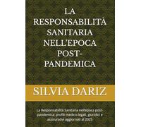 LA RESPONSABILITÀ SANITARIA NELL’EPOCA POST-PANDEMICA: La Responsabilità Sanitaria nell’epoca post-pandemica: profili medico-legali, giuridici e assicurativi aggiornati al 2025