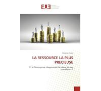 LA RESSOURCE LA PLUS PRECIEUSE: Et si l’entreprise réapprenait la valeur de ses travailleurs ?