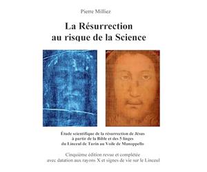 La Résurrection au risque de la Science: Étude historique et scientifique des cinq linges, sur la mort et la résurrection de Jésus, du Linceul de Turin au Voile de Manoppello