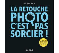 La retouche photo, c'est pas sorcier ! 60 leçons express pour sublimer et partager vos images - Philippe Escartin - Dunod - broché - Guide