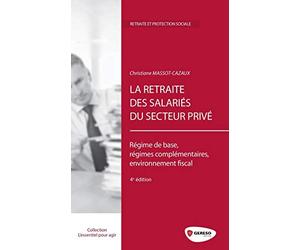 La retraite des salariés du secteur privé: Régime de base, régimes complémentaires, environnement fiscal.