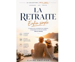 La Retraite, enfin simple !: Comprendre vos droits, vérifier votre relevé de carrière, choisir votre date de départ et toucher tout ce qui vous est dû - le guide pratique pas à pas, édition 2026-2027