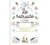 La retraite, un temps à savourer - Conseils et pistes pour réussir ce changement de vie