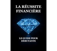 La Réussite Financière : Le Guide pour Débutants