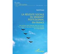 La réussite sociale du migrant postcolonial en France Une analyse socio-littéraire dans les romans de Karine Tuil, Faïza Guène, Karim Amellal et El Hadji Diagola - David Yesaya - L'harmattan - broché 