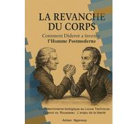 La Revanche du Corps : Comment Diderot a inventé l’Homme Postmoderne: Du Déterminisme biologique au Locus Technicus. Diderot vs. Rousseau : L’enjeu de la liberté