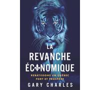 LA REVANCHE ÉCONOMIQUE: REBÂTISSONS UN QUÉBEС FORT ET PROSPÈRE