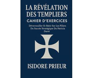 LA RÉVÉLATION DES TEMPLIERS CAHIER D’EXERCICES: Déverrouiller Et Bâtir Sur Les Piliers Du Succès Stratégique Du Patricia Darré