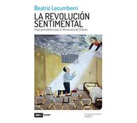 La revolución sentimental: Viaje periodístico por la Venezuela de Chávez