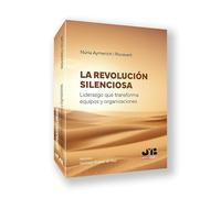 La revolución silenciosa. Liderazgo que transforma equipos y organizaciones